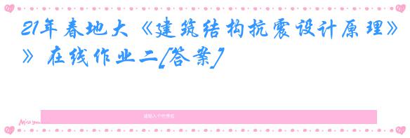 21年春地大《建筑结构抗震设计原理》在线作业二[答案]