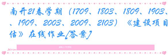 南开21春学期（1709、1803、1809、1903、1909、2003、2009、2103）《建设项目评估》在线作业[答案]