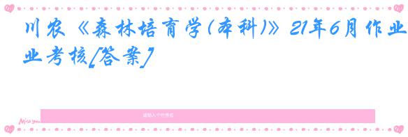 川农《森林培育学(本科)》21年6月作业考核[答案]