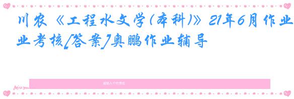 川农《工程水文学(本科)》21年6月作业考核[答案]奥鹏作业辅导