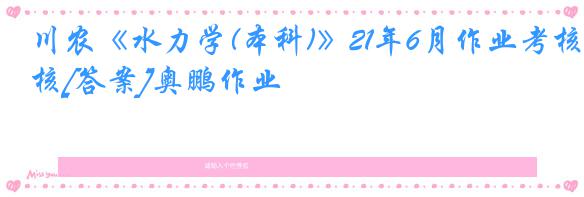 川农《水力学(本科)》21年6月作业考核[答案]奥鹏作业