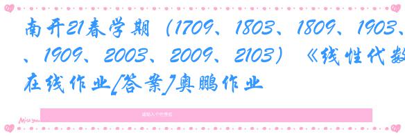 南开21春学期（1709、1803、1809、1903、1909、2003、2009、2103）《线性代数》在线作业[答案]奥鹏作业