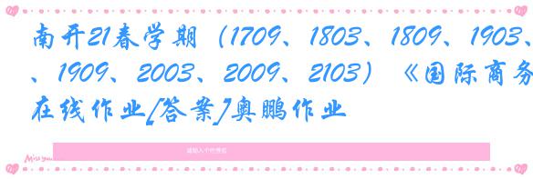 南开21春学期（1709、1803、1809、1903、1909、2003、2009、2103）《国际商务》在线作业[答案]奥鹏作业