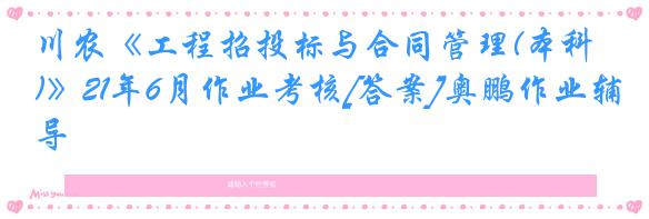 川农《工程招投标与合同管理(本科)》21年6月作业考核[答案]奥鹏作业辅导