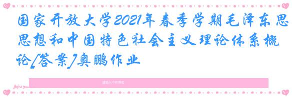 国家开放大学2021年春季学期毛泽东思想和中国特色社会主义理论体系概论[答案]奥鹏作业