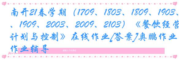 南开21春学期（1709、1803、1809、1903、1909、2003、2009、2103）《餐饮经营的计划与控制》在线作业[答案]奥鹏作业辅导