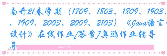 南开21春学期（1709、1803、1809、1903、1909、2003、2009、2103）《Java语言程序设计》在线作业[答案]奥鹏作业辅导