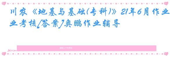 川农《地基与基础(专科)》21年6月作业考核[答案]奥鹏作业辅导