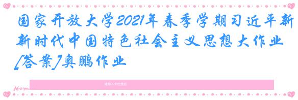 国家开放大学2021年春季学期习近平新时代中国特色社会主义思想大作业[答案]奥鹏作业