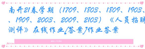 南开21春学期（1709、1803、1809、1903、1909、2003、2009、2103）《人员招聘与测评》在线作业[答案]作业答案