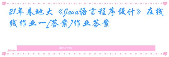 21年春地大《Java语言程序设计》在线作业一[答案]作业答案