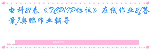 电科21春《TCP/IP协议》在线作业2[答案]奥鹏作业辅导