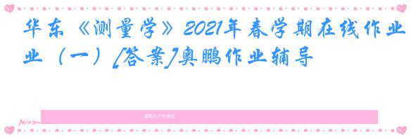 华东《测量学》2021年春学期在线作业（一）[答案]奥鹏作业辅导