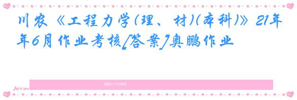 川农《工程力学(理、材)(本科)》21年6月作业考核[答案]奥鹏作业