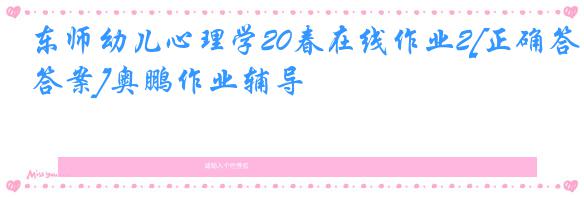 东师幼儿心理学20春在线作业2[正确答案]奥鹏作业辅导