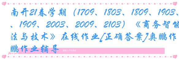 南开21春学期（1709、1803、1809、1903、1909、2003、2009、2103）《商务智能方法与技术》在线作业[正确答案]奥鹏作业辅导