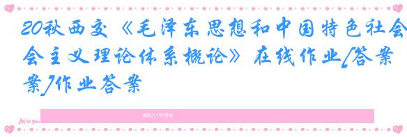 20秋西交《毛泽东思想和中国特色社会主义理论体系概论》在线作业[答案]作业答案