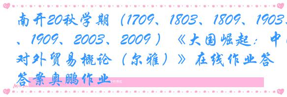 南开20秋学期（1709、1803、1809、1903、1909、2003、2009 ）《大国崛起：中国对外贸易概论（尔雅）》在线作业答案奥鹏作业