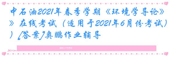 中石油2021年春季学期《环境学导论》在线考试（适用于2021年6月份考试）[答案]奥鹏作业辅导