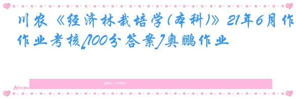 川农《经济林栽培学(本科)》21年6月作业考核[100分答案]奥鹏作业