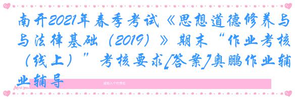 南开2021年春季考试《思想道德修养与法律基础（2019）》期末“作业考核（线上）”考核要求[答案]奥鹏作业辅导