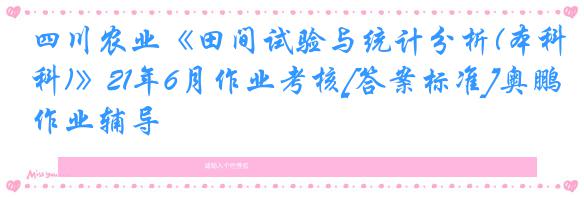 四川农业《田间试验与统计分析(本科)》21年6月作业考核[答案标准]奥鹏作业辅导