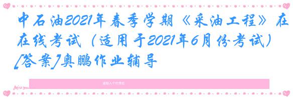 中石油2021年春季学期《采油工程》在线考试（适用于2021年6月份考试）[答案]奥鹏作业辅导