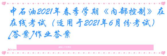 中石油2021年春季学期《内部控制》在线考试（适用于2021年6月份考试）[答案]作业答案