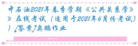 中石油2021年春季学期《公共关系学》在线考试（适用于2021年6月份考试）[答案]奥鹏作业