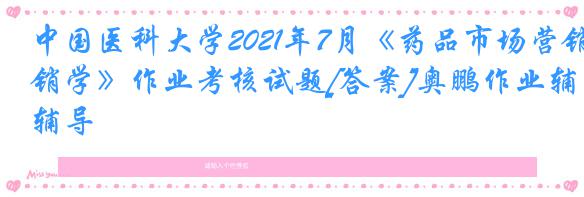 中国医科大学2021年7月《药品市场营销学》作业考核试题[答案]奥鹏作业辅导