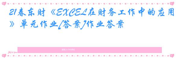 21春东财《EXCEL在财务工作中的应用》单元作业[答案]作业答案