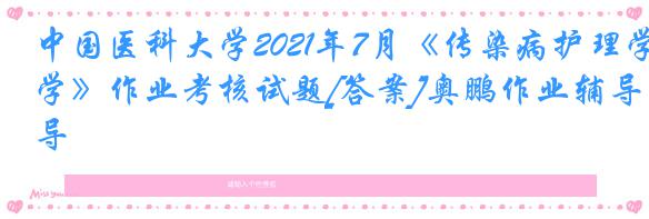 中国医科大学2021年7月《传染病护理学》作业考核试题[答案]奥鹏作业辅导