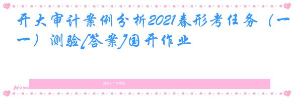 开大审计案例分析2021春形考任务（一）测验[答案]国开作业