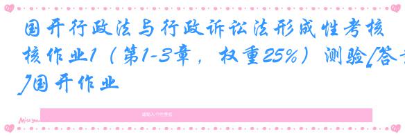 国开行政法与行政诉讼法形成性考核作业1（第1-3章，权重25%）测验[答案]国开作业