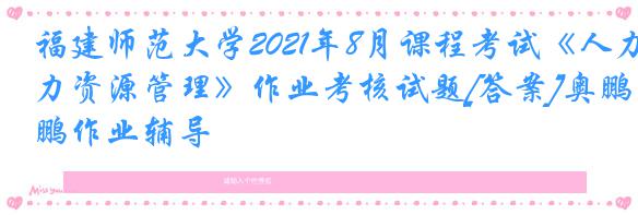 福建师范大学2021年8月课程考试《人力资源管理》作业考核试题[答案]奥鹏作业辅导