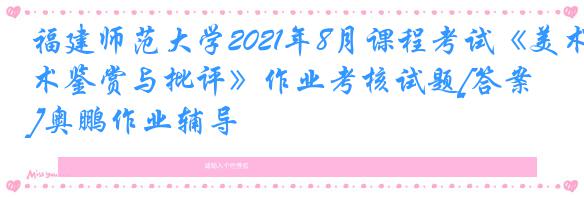 福建师范大学2021年8月课程考试《美术鉴赏与批评》作业考核试题[答案]奥鹏作业辅导