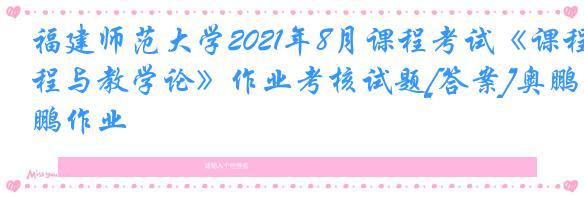 福建师范大学2021年8月课程考试《课程与教学论》作业考核试题[答案]奥鹏作业