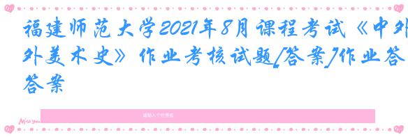 福建师范大学2021年8月课程考试《中外美术史》作业考核试题[答案]作业答案