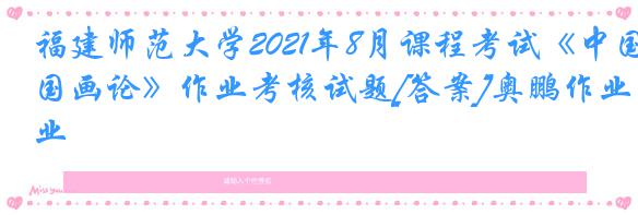 福建师范大学2021年8月课程考试《中国画论》作业考核试题[答案]奥鹏作业