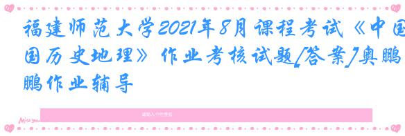 福建师范大学2021年8月课程考试《中国历史地理》作业考核试题[答案]奥鹏作业辅导