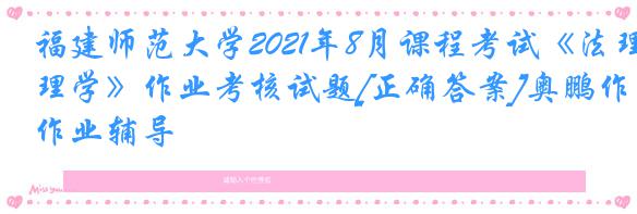 福建师范大学2021年8月课程考试《法理学》作业考核试题[正确答案]奥鹏作业辅导