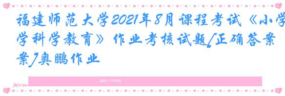 福建师范大学2021年8月课程考试《小学科学教育》作业考核试题[正确答案]奥鹏作业