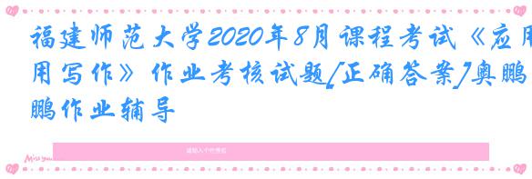 福建师范大学2020年8月课程考试《应用写作》作业考核试题[正确答案]奥鹏作业辅导