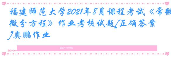 福建师范大学2021年8月课程考试《常微分方程》作业考核试题[正确答案]奥鹏作业