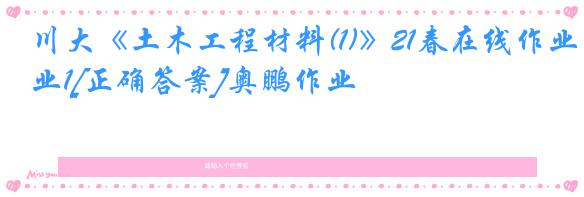 川大《土木工程材料(1)》21春在线作业1[正确答案]奥鹏作业