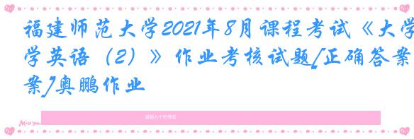 福建师范大学2021年8月课程考试《大学英语（2）》作业考核试题[正确答案]奥鹏作业