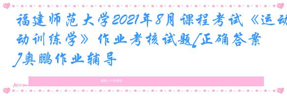 福建师范大学2021年8月课程考试《运动训练学》作业考核试题[正确答案]奥鹏作业辅导