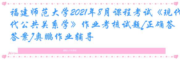 福建师范大学2021年8月课程考试《现代公共关系学》作业考核试题[正确答案]奥鹏作业辅导