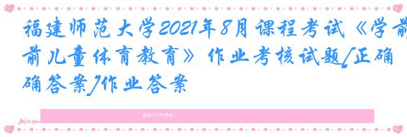 福建师范大学2021年8月课程考试《学前儿童体育教育》作业考核试题[正确答案]作业答案