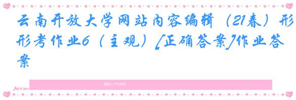 云南开放大学网站内容编辑（21春）形考作业6（主观）[正确答案]作业答案